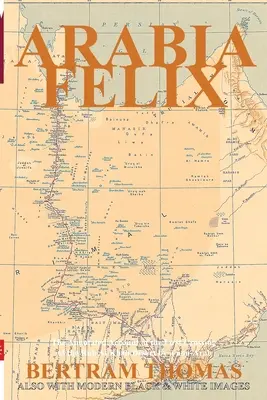 Arabia Felix : La première traversée, à partir de 1930, du désert du Rub Al Khali par un non-Arabe. - Arabia Felix: The First Crossing, from 1930, of the Rub Al Khali Desert by a non-Arab.