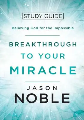 Percée vers votre miracle : Guide d'étude : Croire en Dieu pour l'impossible - Breakthrough to Your Miracle: Study Guide: Believing God for the Impossible