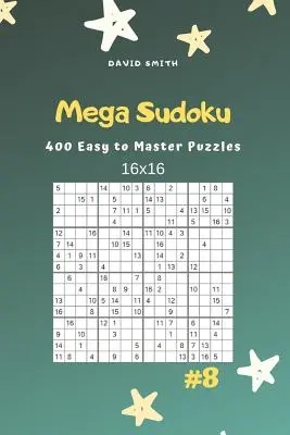 Mega Sudoku - 400 puzzles 16x16 faciles à maîtriser Vol.8 - Mega Sudoku - 400 Easy to Master Puzzles 16x16 Vol.8