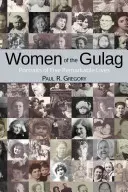 Les femmes du goulag : Portraits de cinq vies remarquables - Women of the Gulag: Portraits of Five Remarkable Lives