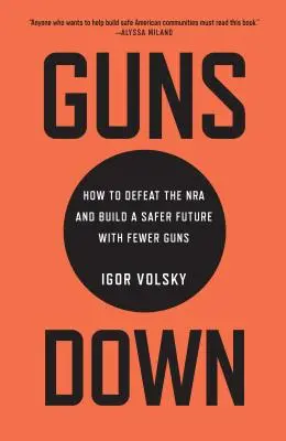 Guns Down : How to Defeat the NRA and Build a Safer Future with Fewer Guns (Les armes à terre : comment vaincre la NRA et construire un avenir plus sûr avec moins d'armes à feu) - Guns Down: How to Defeat the NRA and Build a Safer Future with Fewer Guns