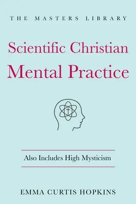 La pratique mentale chrétienne scientifique : Inclut également la haute mystique : (La bibliothèque de la sagesse spirituelle) - Scientific Christian Mental Practice: Also Includes High Mysticism: (The Library of Spiritual Wisdom)