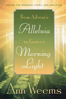 De l'Alléluia de l'Avent à la lumière du matin de Pâques : Poésie pour le culte, l'étude et la dévotion - From Advent's Alleluia to Easter's Morning Light: Poetry for Worship, Study, and Devotion