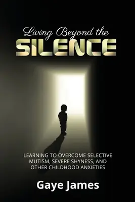 Vivre au-delà du silence : Apprendre à surmonter le mutisme sélectif, la grande timidité et d'autres angoisses de l'enfance - Living Beyond the Silence: Learning to Overcome Selective Mutism, Severe Shyness, and Other Childhood Anxieties