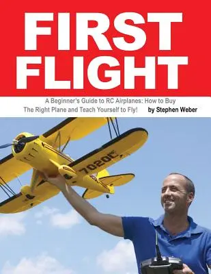 Premier vol : Guide du débutant pour les avions radiocommandés : Comment acheter le bon avion et apprendre à voler ! - First Flight: A Beginner's Guide to RC Airplanes: How to Buy the Right Plane and Teach Yourself to Fly!