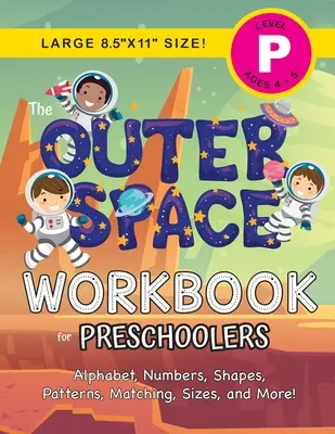 The Outer Space Workbook for Preschoolers : (Ages 4-5) Alphabet, Numbers, Shapes, Patterns, Matching, Sizes, and More ! - The Outer Space Workbook for Preschoolers: (Ages 4-5) Alphabet, Numbers, Shapes, Patterns, Matching, Sizes, and More!