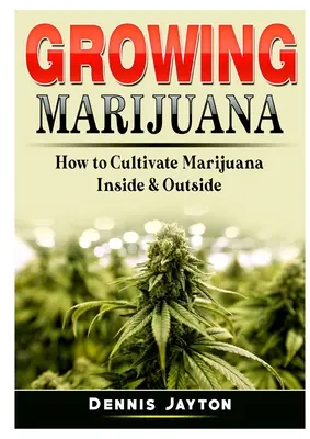 La culture de la marijuana : Comment cultiver la marijuana à l'intérieur et à l'extérieur - Growing Marijuana: How to Cultivate Marijuana Inside & Outside