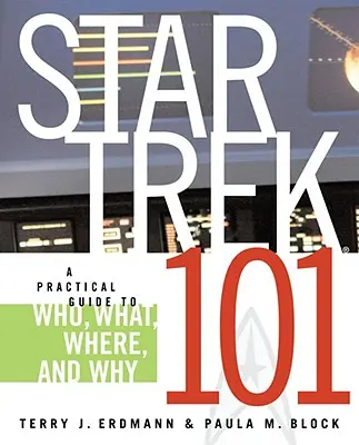 Star Trek 101 : un guide pratique pour savoir qui, quoi, où et pourquoi - Star Trek 101: A Practical Guide to Who, What, Where, and Why