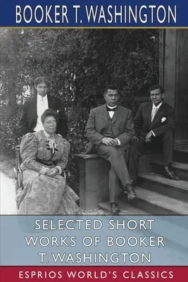 Œuvres courtes sélectionnées de Booker T. Washington (Esprios Classics) - Selected Short Works of Booker T. Washington (Esprios Classics)