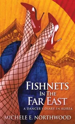 Filets de pêche en Extrême-Orient : Le journal d'une danseuse en Corée - Une histoire vraie - Fishnets in the Far East: A Dancer's Diary In Korea - A True Story