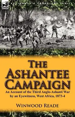 La campagne d'Ashantee : Récit de la troisième guerre anglo-ashanti par un témoin oculaire, Afrique de l'Ouest, 1873-1874 - The Ashantee Campaign: An Account of the Third Anglo-Ashanti War by an Eyewitness, West Africa, 1873-4