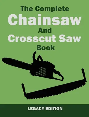 Le livre complet de la tronçonneuse et de la scie à tronçonner (édition ancienne) : Matériel de sciage, technique, utilisation, entretien et travail du bois - The Complete Chainsaw and Crosscut Saw Book (Legacy Edition): Saw Equipment, Technique, Use, Maintenance, And Timber Work