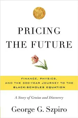 Fixer le prix de l'avenir : La finance, la physique et le voyage de 300 ans vers l'équation de Black-Scholes : Une histoire de génie et de découverte - Pricing the Future: Finance, Physics, and the 300-Year Journey to the Black-Scholes Equation: A Story of Genius and Discovery