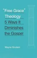 La théologie de la grâce libre : 5 façons d'affaiblir l'Évangile - Free Grace Theology: 5 Ways It Diminishes the Gospel