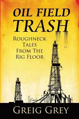 Oil Field Trash Roughneck Tales From The Rig Floor (en anglais) - Oil Field Trash Roughneck Tales From The Rig Floor