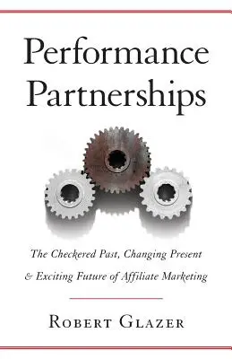 Partenariats de performance : Le passé mouvementé, le présent changeant et l'avenir passionnant du marketing d'affiliation - Performance Partnerships: The Checkered Past, Changing Present & Exciting Future of Affiliate Marketing