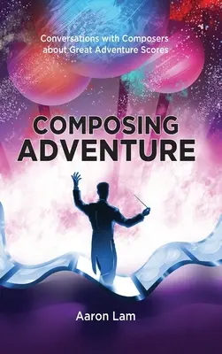 Composing Adventure (hardback) : Conversations avec des compositeurs sur les grandes partitions d'aventure - Composing Adventure (hardback): Conversations with Composers about Great Adventure Scores