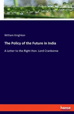 La politique de l'avenir en Inde : Lettre au très honorable Lord Cranborne - The Policy of the Future in India: A Letter to the Right Hon. Lord Cranborne