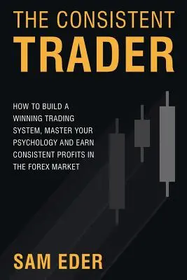 Le trader cohérent : Comment construire un système de trading gagnant, maîtriser sa psychologie et réaliser des profits réguliers sur le marché du Forex - The Consistent Trader: How to Build a Winning Trading System, Master Your Psychology, and Earn Consistent Profits in the Forex Market