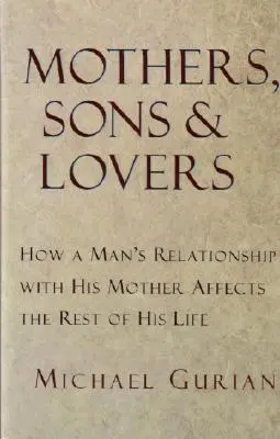 Mères, fils et amants : Comment la relation d'un homme avec sa mère affecte le reste de sa vie - Mothers, Sons, and Lovers: How a Man's Relationship with His Mother Affects the Rest of His Life