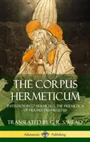 Le Corpus Hermeticum : Initiation à l'hermétisme, L'hermétisme d'Hermès Trismégiste (Couverture rigide) - The Corpus Hermeticum: Initiation into Hermetics, The Hermetica of Hermes Trismegistus (Hardcover)