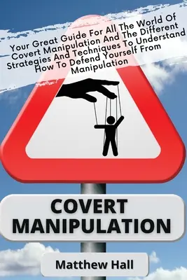 Manipulation secrète : Un guide pour découvrir le monde de la manipulation secrète et les différentes stratégies et techniques pour comprendre comment faire. - Covert Manipulation: Your Great Guide For The World of Covert Manipulation And The Different Strategies And Techniques To Understand How To