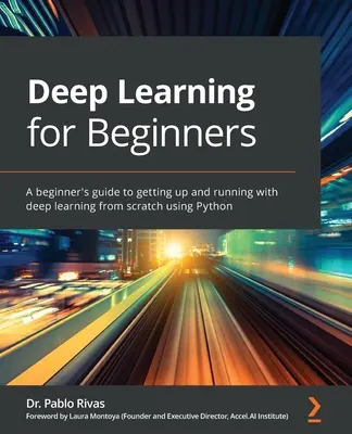 L'apprentissage profond pour les débutants : Un guide pour les débutants pour démarrer avec l'apprentissage profond à partir de zéro en utilisant Python. - Deep Learning for Beginners: A beginner's guide to getting up and running with deep learning from scratch using Python