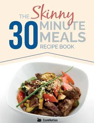 Le livre de recettes Skinny 30 Minute Meals : De la bonne nourriture, des recettes faciles, préparées et cuisinées en 30 minutes ou moins. Toutes inférieures à 300, 400 et 500 calories - The Skinny 30 Minute Meals Recipe Book: Great Food, Easy Recipes, Prepared & Cooked In 30 Minutes Or Less. All Under 300,400 & 500 Calories