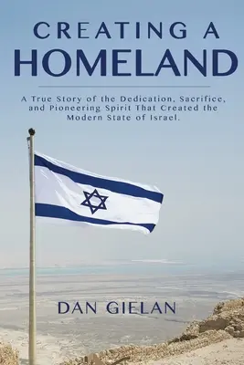 Créer une patrie : L'histoire vraie du dévouement, du sacrifice et de l'esprit pionnier qui ont permis la création de l'État moderne d'Israël. - Creating a Homeland: A True Story of the Dedication, Sacrifice, And Pioneering Spirit That Created the Modern State of Israel