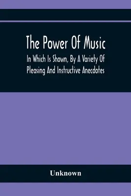 Le pouvoir de la musique : dans lequel sont illustrés, par une variété d'anecdotes agréables et instructives, les effets qu'elle a sur l'homme et les animaux - The Power Of Music: In Which Is Shown, By A Variety Of Pleasing And Instructive Anecdotes, The Effects It Has On Man And Animals