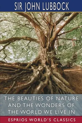 Les beautés de la nature et les merveilles du monde dans lequel nous vivons (Esprios Classics) - The Beauties of Nature and the Wonders of the World We Live in (Esprios Classics)