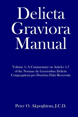 Manuel Delicta Graviora : Volume 1 : Commentaire sur les articles 1-7 des Normae de Gravioribus Delictis Congregationi pro Doctrina Fidei Reservat - Delicta Graviora Manual: Volume 1: A Commentary on Articles 1-7 of the Normae de Gravioribus Delictis Congregationi pro Doctrina Fidei Reservat