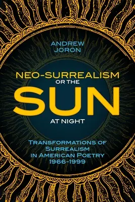 Le néo-surréalisme : Or, The Sun At Night : Transformations du surréalisme dans la poésie américaine 1966-1999 - Neo-Surrealism: Or, The Sun At Night: Transformations of Surrealism in American Poetry 1966-1999