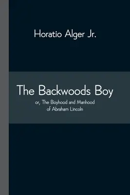 Le garçon des bois ; ou l'enfance et l'âge d'homme d'Abraham Lincoln - The Backwoods Boy; or, The Boyhood and Manhood of Abraham Lincoln