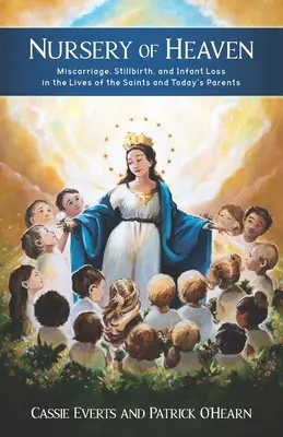 Pouponnière du ciel : La fausse couche, la mortinaissance et la perte d'un enfant dans la vie des saints et des parents d'aujourd'hui - Nursery of Heaven: Miscarriage, Stillbirth, and Infant Loss In the Lives of the Saints and Today's Parents