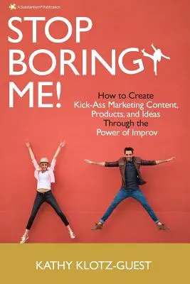 Arrêtez de m'ennuyer ! Comment créer un contenu marketing, des produits et des idées géniaux grâce au pouvoir de l'improvisation - Stop Boring Me!: How to Create Kick-Ass Marketing Content, Products and Ideas Through the Power of Improv