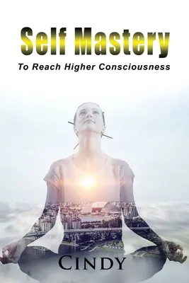 La maîtrise de soi : Atteindre une conscience plus élevée - Self Mastery: To Reach Higher Consciousness