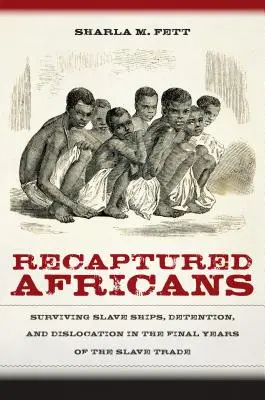 Recaptured Africans : Survivre aux navires négriers, à la détention et à la dislocation dans les dernières années de la traite négrière - Recaptured Africans: Surviving Slave Ships, Detention, and Dislocation in the Final Years of the Slave Trade