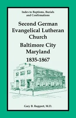 Index des baptêmes, enterrements et confirmations, Deuxième église évangélique luthérienne allemande, Baltimore City, Maryland, 1835-1867 - Index to Baptisms, Burials and Confirmations, Second German Evangelical Lutheran Church, Baltimore City, Maryland, 1835-1867