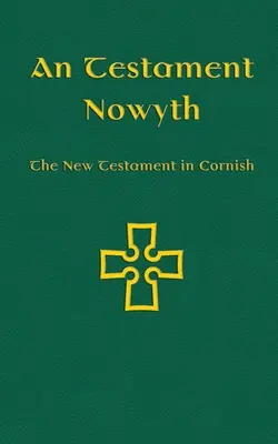 An Testament Nowyth : Le Nouveau Testament en cornique - An Testament Nowyth: The New Testament in Cornish