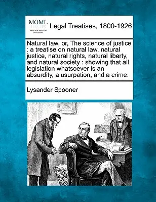 Le droit naturel, ou la science de la justice : Un traité sur le droit naturel, la justice naturelle, les droits naturels, la liberté naturelle et la société naturelle : Le droit naturel ou la science de la justice - Natural Law, Or, the Science of Justice: A Treatise on Natural Law, Natural Justice, Natural Rights, Natural Liberty, and Natural Society: Showing Tha