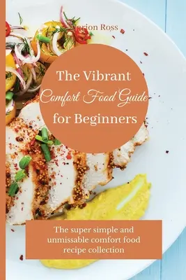 Le guide des aliments réconfortants pour les débutants : La collection de recettes de cuisine réconfortante super simple et incontournable - The Vibrant Comfort Food Guide for Beginners: The super simple and unmissable comfort food recipe collection