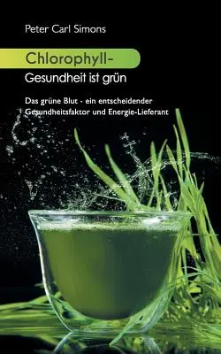 Chlorophylle - La santé, c'est gris : Le sang gris - un facteur de santé et d'énergie déterminant - Chlorophyll - Gesundheit ist grn: Das grne Blut - ein entscheidender Gesundheitsfaktor und Energie-Lieferant