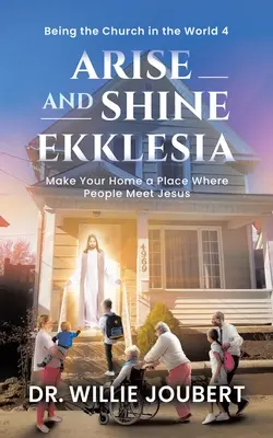 Lève-toi et brille Ekklesia : Faites de votre maison un lieu où les gens rencontrent Jésus - Arise and Shine Ekklesia: Make Your Home a Place Where People Meet Jesus