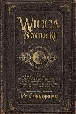 Wicca Starter Kit : Un guide pas à pas pour le pratiquant solitaire afin d'apprendre à utiliser les éléments fondamentaux des rituels wiccans tels que - Wicca Starter Kit: A Step by Step Guide for the Solitary Practitioner to Learn the Use of Fundamental Elements of Wiccan Rituals Such as