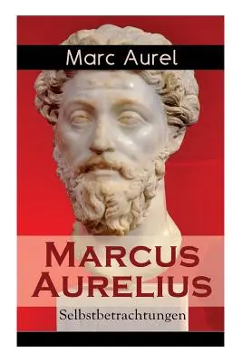 Marcus Aurelius : Selbstbetrachtungen : Selbsterkenntnisse des rmischen Kaisers Marcus Aurelius - Marcus Aurelius: Selbstbetrachtungen: Selbsterkenntnisse des rmischen Kaisers Marcus Aurelius