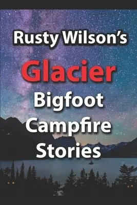 Histoires de Rusty Wilson sur le feu de camp de Bigfoot dans les Glaciers - Rusty Wilson's Glacier Bigfoot Campfire Stories