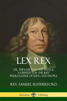 Lex Rex : Ou, La loi et le prince : une dispute pour la juste prérogative du roi et du peuple - Lex Rex: Or, The Law and The Prince: A Dispute for The Just Prerogative of King and People