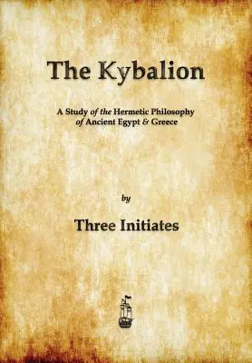 Le Kybalion : Une étude de la philosophie hermétique de l'Égypte et de la Grèce antiques - The Kybalion: A Study of The Hermetic Philosophy of Ancient Egypt and Greece