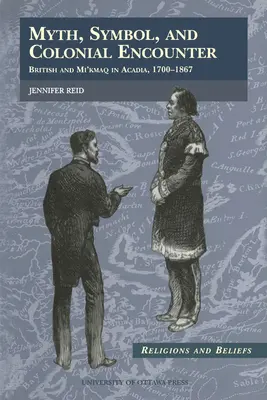 Mythe, symbole et rencontre coloniale : Britanniques et Mi'kmaqs en Acadie, 1700-1867 - Myth, Symbol, and Colonial Encounter: British and Mi'kmaq in Acadia, 1700-1867